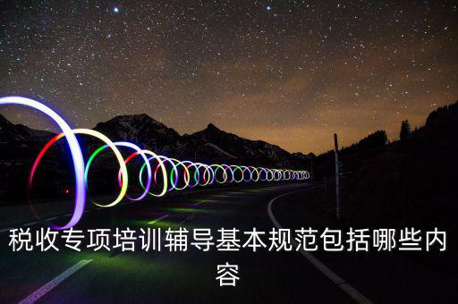 稅局培訓(xùn)些什么資料，國稅公務(wù)員崗前培訓(xùn)都是些什么內(nèi)容
