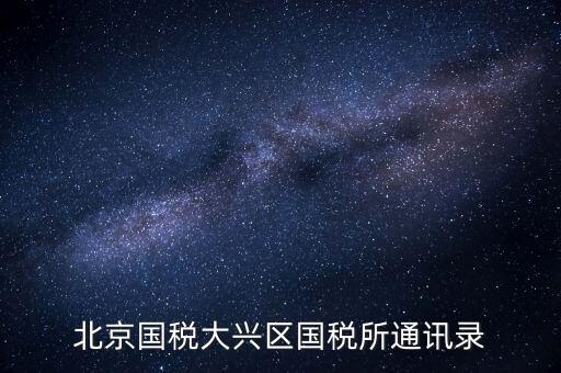 大興國稅七所做什么，大興區(qū)國稅七所