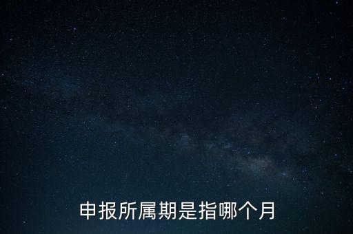 納稅申報(bào)期是什么意思，申報(bào)所屬期是指哪個(gè)月