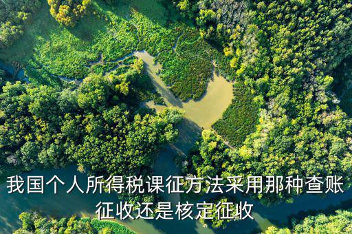 什么事核定征收，我國個(gè)人所得稅課征方法采用那種查賬征收還是核定征收