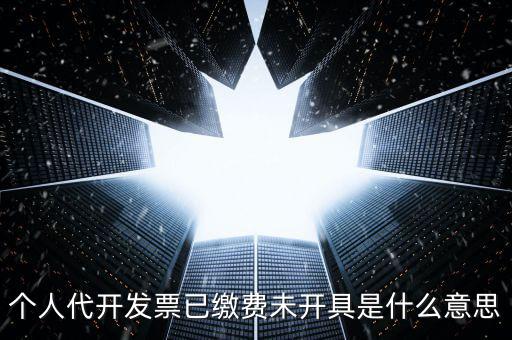 個人代開發(fā)票已繳費(fèi)未開具是什么意思