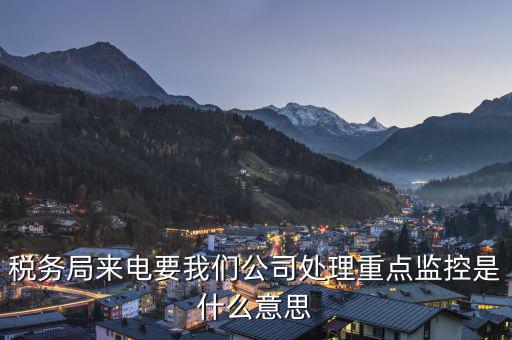 稅局監(jiān)控風(fēng)控是什么意思，被稅務(wù)局強制監(jiān)控是怎么回事