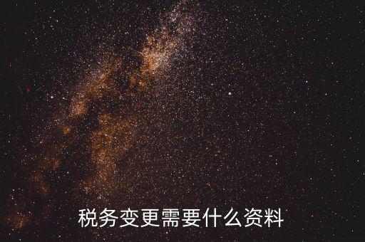稅務局ca號變更需要拿什么資料，三證合一后去稅務局變更稅號需要哪些材料