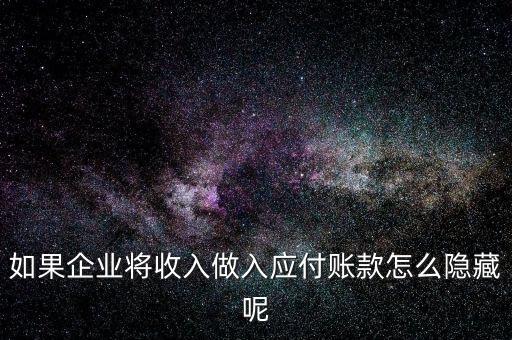 企業(yè)應(yīng)收款是不是能隱藏什么，如果企業(yè)將收入做入應(yīng)付賬款怎么隱藏呢