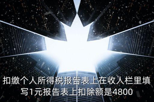 本期扣除額是什么，扣繳個人所得稅報告表上在收人欄里填寫1元報告表上扣除額是4800