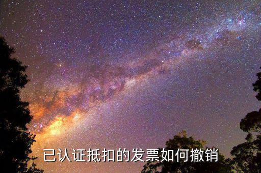 取消發(fā)票認證需要什么資料，已認證抵扣的發(fā)票如何撤銷