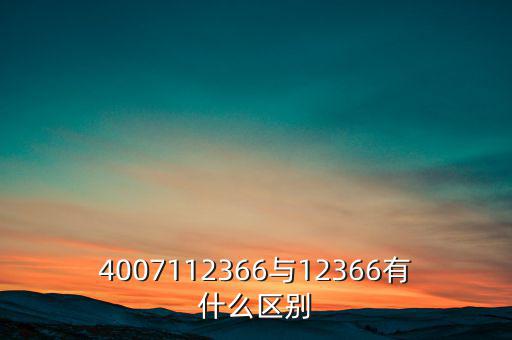 4007112366是什么電話，4007112366與12366有什么區(qū)別