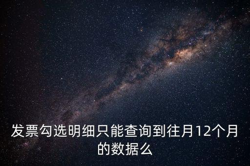 勾選平臺(tái)能查到什么時(shí)間的發(fā)票，發(fā)票勾選明細(xì)只能查詢到往月12個(gè)月的數(shù)據(jù)么