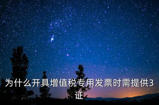 為什么開(kāi)具增值稅專(zhuān)用發(fā)票時(shí)需提供3證