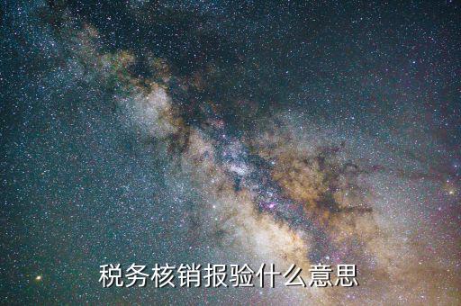 核銷報驗登記是什么意思，稅務核銷報驗什么意思
