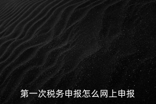 網(wǎng)上申報(bào)打開(kāi)什么網(wǎng)頁(yè)，網(wǎng)上報(bào)稅在哪個(gè)網(wǎng)站