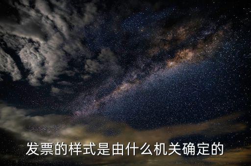 發(fā)票是什么局，發(fā)票的樣式是由什么機(jī)關(guān)確定的