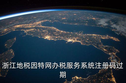浙江地稅因特網辦稅服務系統(tǒng)注冊碼過期