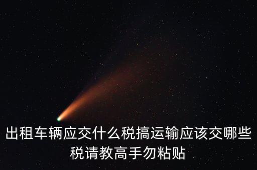 個(gè)人出租車輛交什么稅，現(xiàn)在出租車需要交納些什么稅
