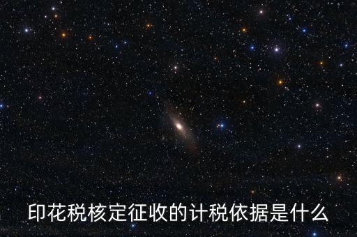 核定征收的印花稅是什么，印花稅核定征收的計稅依據是什么