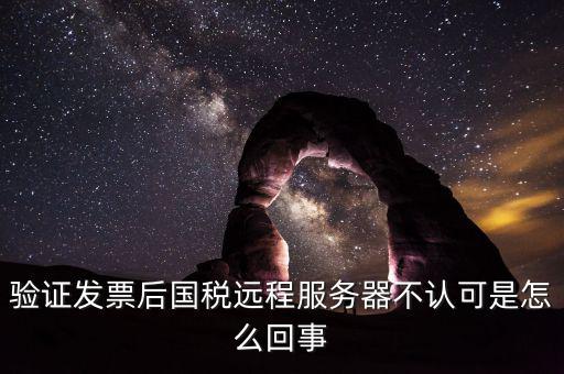 廣東國稅局認(rèn)證的時候無法認(rèn)證為什么，驗(yàn)證發(fā)票后國稅遠(yuǎn)程服務(wù)器不認(rèn)可是怎么回事