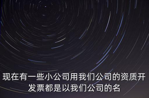 現在有一些小公司用我們公司的資質開發(fā)票都是以我們公司的名