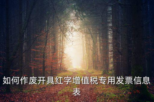 開具紅字信息表撤銷需要什么，如何作廢開具紅字增值稅專用發(fā)票信息表