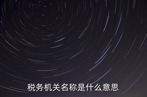 江津稅務(wù)機關(guān)名稱是什么，稅務(wù)機構(gòu)名稱是指什么