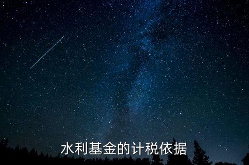 水利建設(shè)基金計(jì)稅依據(jù)到底是什么，水利基金的計(jì)稅依據(jù)