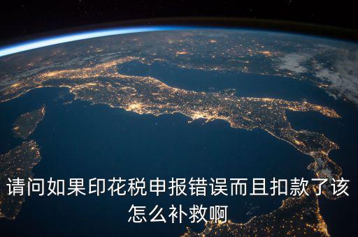 印花稅申報(bào)跟扣款為什么不一致，請(qǐng)問如果印花稅申報(bào)錯(cuò)誤而且扣款了該怎么補(bǔ)救啊