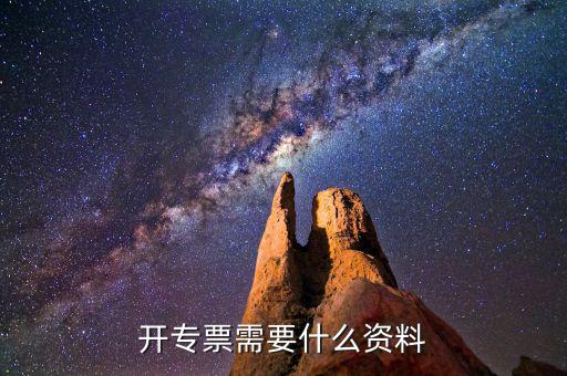 專(zhuān)票開(kāi)具需要什么，開(kāi)增值稅專(zhuān)用發(fā)票都需要什么資料