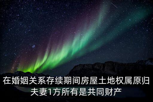 什么是原夫妻房屋土地權(quán)屬，在婚姻關(guān)系存續(xù)期間房屋土地權(quán)屬原歸夫妻1方所有是共同財(cái)產(chǎn)