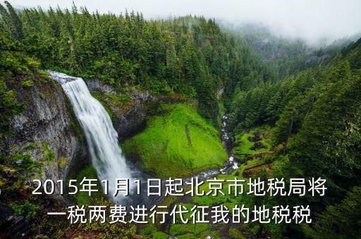 2015年1月1日起北京市地稅局將一稅兩費進(jìn)行代征我的地稅稅