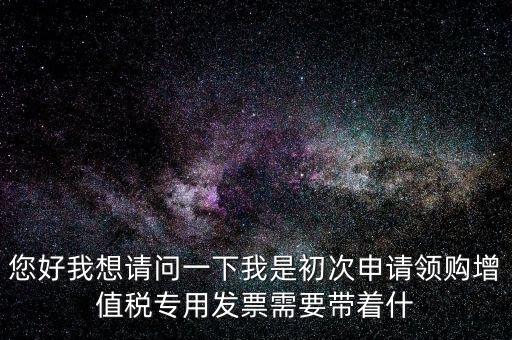 廈門國稅發(fā)行需要帶什么證件，在廈門地區(qū)問題一初次去國稅局申請?jiān)鲋刀惏l(fā)票需要帶什么資料