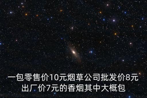 卷煙零售價(jià)包括什么稅，一包零售價(jià)10元煙草公司批發(fā)價(jià)8元出廠價(jià)7元的香煙其中大概包