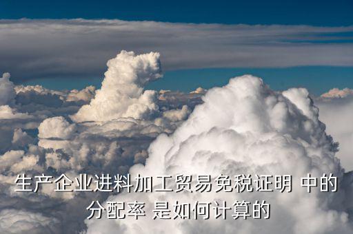 進料加工分配率是什么，進料加工 單耗率 什么意思 如何計算