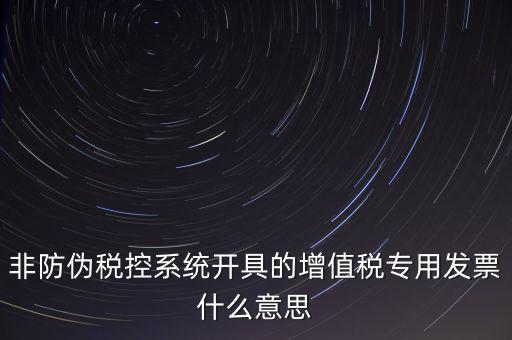 非防偽稅控系統(tǒng)開(kāi)具的增值稅專(zhuān)用發(fā)票什么意思