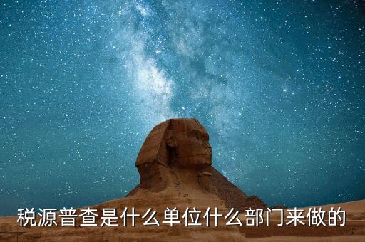 稅源普查是什么單位什么部門來(lái)做的