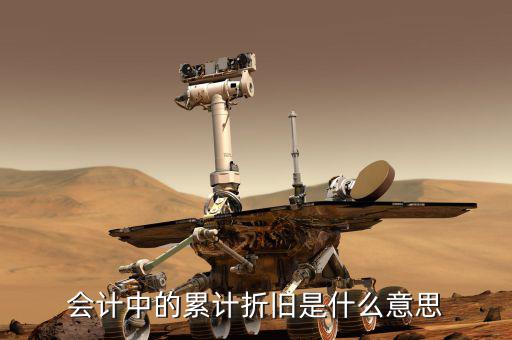 會(huì)計(jì)折舊什么意思，會(huì)計(jì)中折舊是什么意思