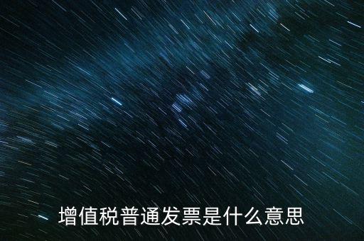 普通發(fā)票什么意思，施工單位開的增值稅普通發(fā)票是什么意思