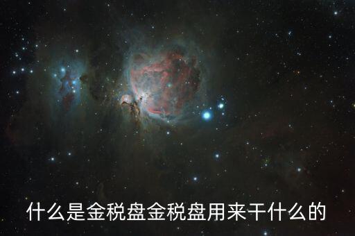 金稅盤有什么用，什么是金稅盤金稅盤用來干什么的