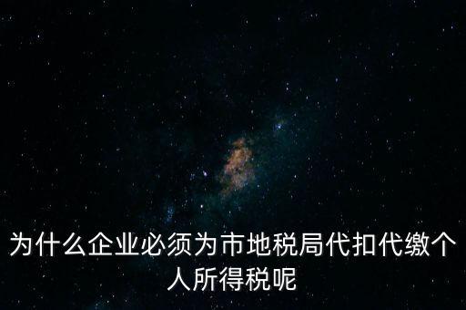 為什么要代扣代繳，為什么企業(yè)必須為市地稅局代扣代繳個(gè)人所得稅呢