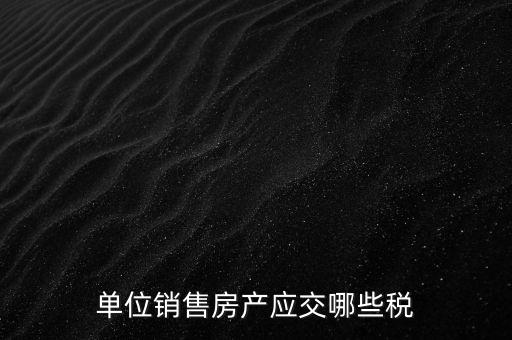 房產(chǎn)企業(yè)銷售商品房繳納什么稅，房產(chǎn)開發(fā)企業(yè)銷售房屋時(shí)交哪些稅費(fèi) 稅率是多少