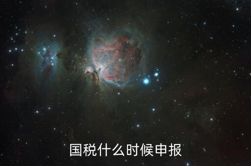 國(guó)稅什么時(shí)候申報(bào)一次，國(guó)稅什么時(shí)候申報(bào)