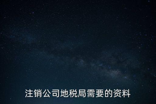 地稅稅務(wù)注銷需要什么資料，注銷公司地稅局需要的資料