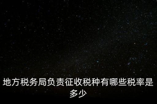 省地稅局征收什么稅，地稅局系統(tǒng)征收哪些稅種