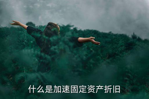 固定資產(chǎn)加速折舊什么意思，什么是加速固定資產(chǎn)折舊