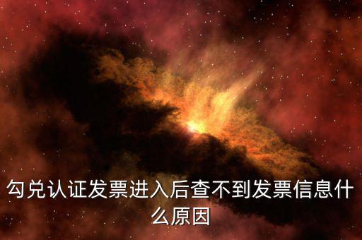 為什么發(fā)票查詢查不到信息，勾兌認證發(fā)票進入后查不到發(fā)票信息什么原因