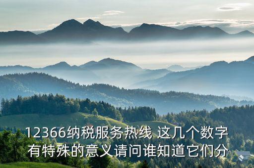 12366分別代表什么，12366納稅服務(wù)熱線 這幾個(gè)數(shù)字 有特殊的意義請(qǐng)問(wèn)誰(shuí)知道它們分