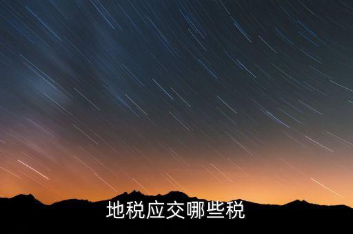 成都地稅繳納什么稅，地稅應(yīng)交哪些稅