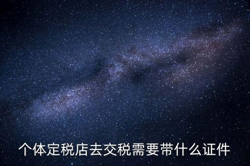 個(gè)體戶定稅需要帶什么手續(xù)，個(gè)體工商戶稅收 要辦理什么手續(xù)
