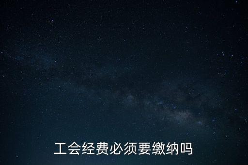 為什么工會經(jīng)費(fèi)要上交，工會經(jīng)費(fèi)必須要繳納嗎