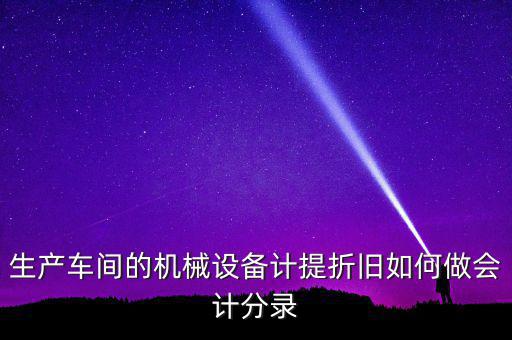 生產車間的機械設備計提折舊如何做會計分錄