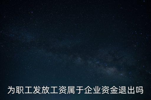 發(fā)放工資薪金為什么不 屬于資金退出企業(yè)，為何發(fā)放職員工資屬于資金運用過程而不屬于資金的退出