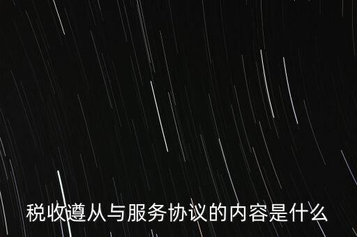 稅收遵從協(xié)議是什么，稅收遵從與服務(wù)協(xié)議的內(nèi)容是什么